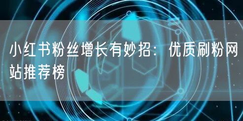 小红书粉丝增长有妙招：优质刷粉网站推荐榜
