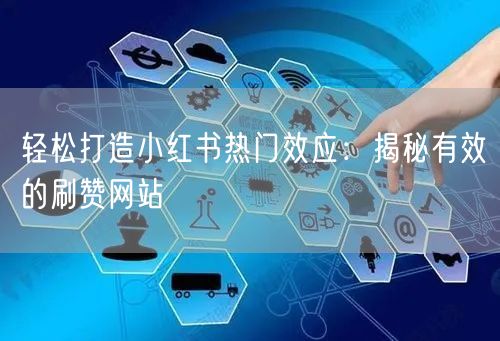 轻松打造小红书热门效应：揭秘有效的刷赞网站