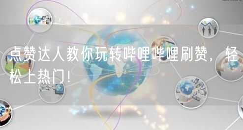 点赞达人教你玩转哔哩哔哩刷赞，轻松上热门！