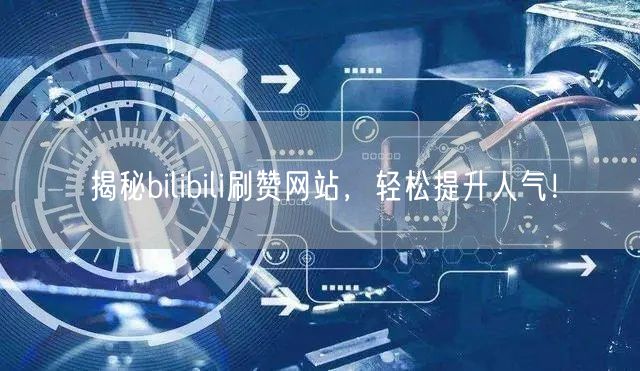 揭秘bilibili刷赞网站，轻松提升人气！