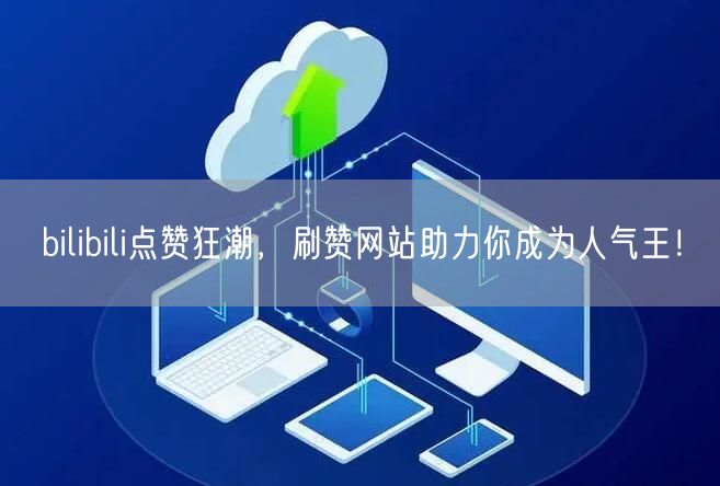 bilibili点赞狂潮，刷赞网站助力你成为人气王！