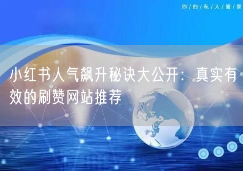 小红书人气飙升秘诀大公开：真实有效的刷赞网站推荐