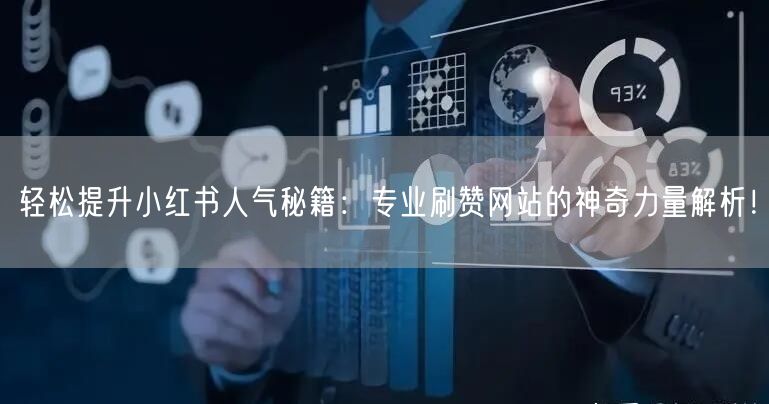 轻松提升小红书人气秘籍：专业刷赞网站的神奇力量解析！