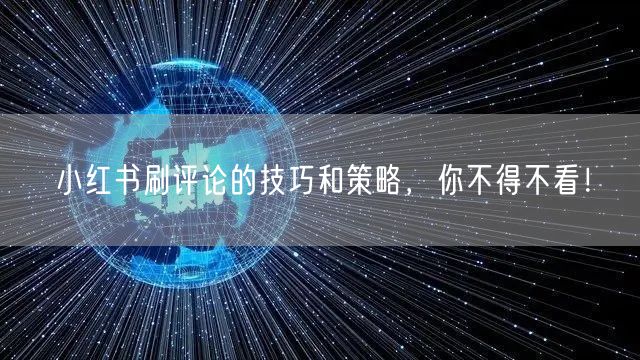 小红书刷评论的技巧和策略，你不得不看！