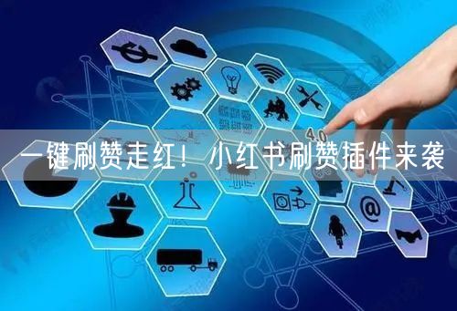 一键刷赞走红！小红书刷赞插件来袭