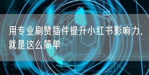 用专业刷赞插件提升小红书影响力，就是这么简单