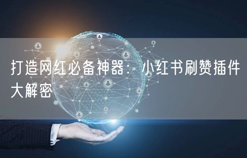 打造网红必备神器：小红书刷赞插件大解密