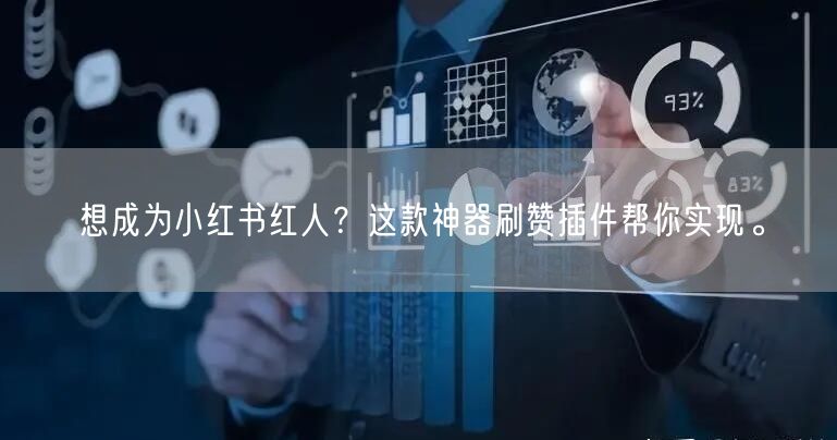 想成为小红书红人？这款神器刷赞插件帮你实现。