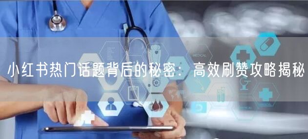 小红书热门话题背后的秘密：高效刷赞攻略揭秘