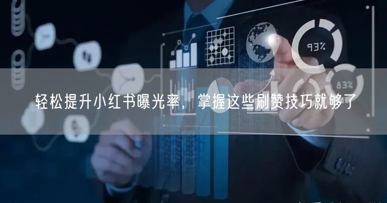 轻松提升小红书曝光率，掌握这些刷赞技巧就够了