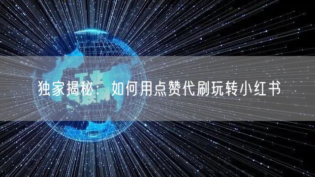 独家揭秘：如何用点赞代刷玩转小红书