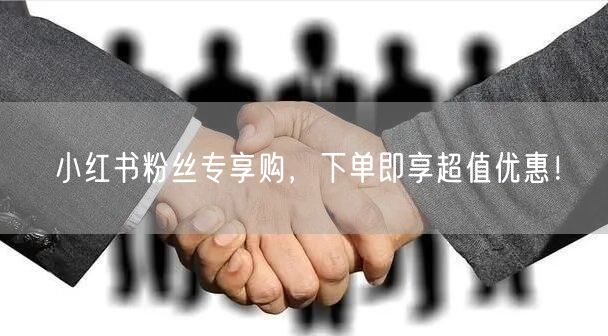 小红书粉丝专享购，下单即享超值优惠！