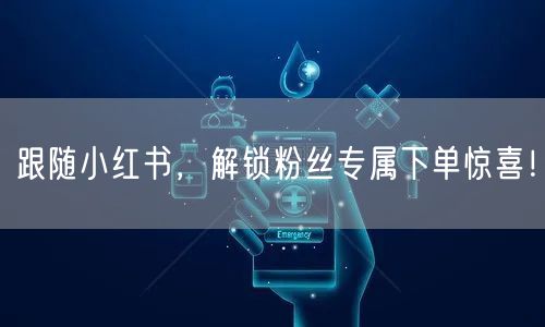 跟随小红书，解锁粉丝专属下单惊喜！