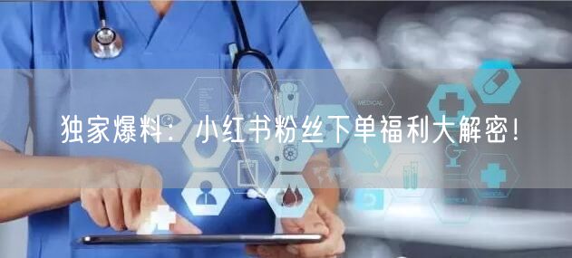 独家爆料：小红书粉丝下单福利大解密！