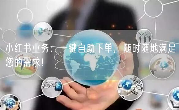 小红书业务：一键自助下单，随时随地满足您的需求！