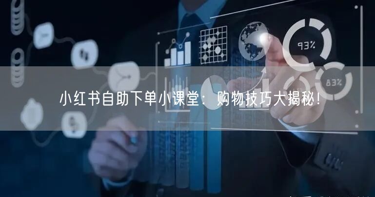 小红书自助下单小课堂：购物技巧大揭秘！