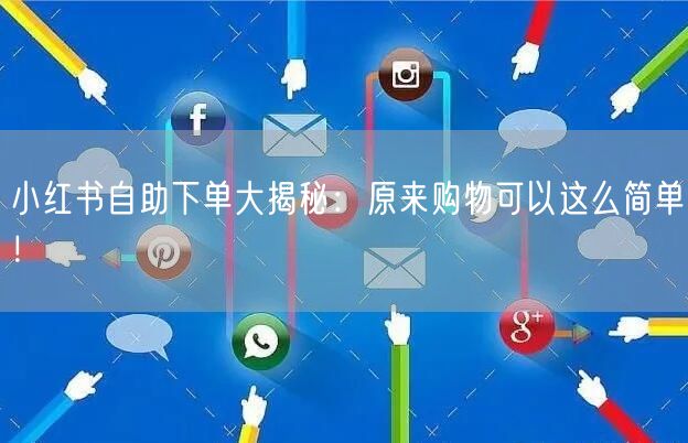 小红书自助下单大揭秘：原来购物可以这么简单！