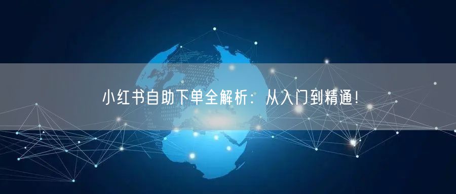 小红书自助下单全解析：从入门到精通！