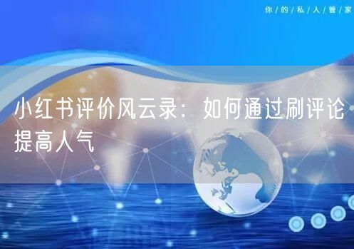 小红书评价风云录：如何通过刷评论提高人气