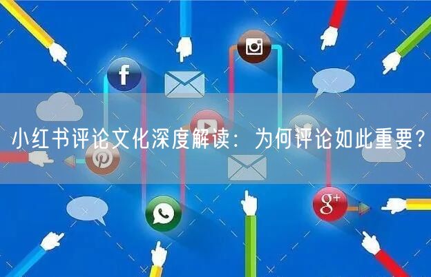 小红书评论文化深度解读：为何评论如此重要？