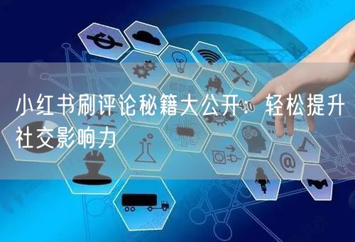 小红书刷评论秘籍大公开：轻松提升社交影响力