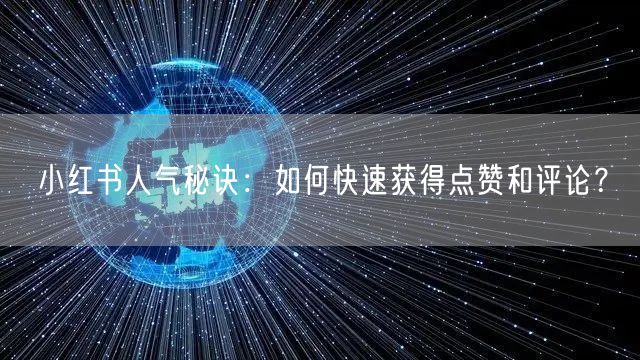 小红书人气秘诀：如何快速获得点赞和评论？