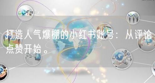 打造人气爆棚的小红书账号：从评论点赞开始。