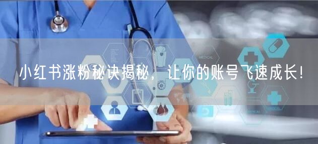 小红书涨粉秘诀揭秘，让你的账号飞速成长！