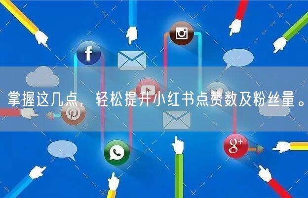 掌握这几点，轻松提升小红书点赞数及粉丝量。