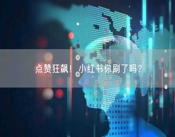 点赞狂飙！小红书你刷了吗？