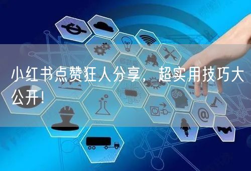 小红书点赞狂人分享，超实用技巧大公开！