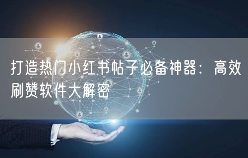 打造热门小红书帖子必备神器：高效刷赞软件大解密