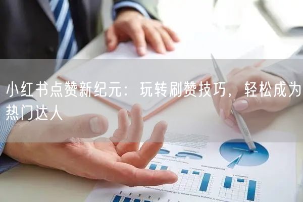 小红书点赞新纪元：玩转刷赞技巧，轻松成为热门达人