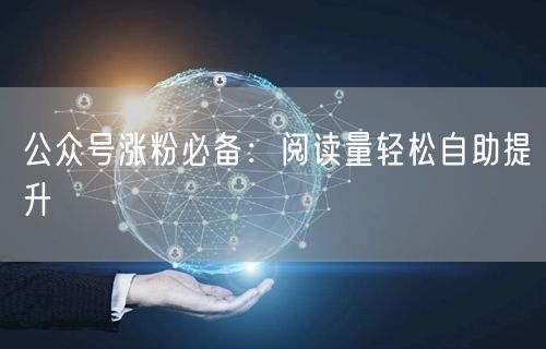 公众号涨粉必备：阅读量轻松自助提升