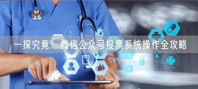 一探究竟：微信公众号投票系统操作全攻略