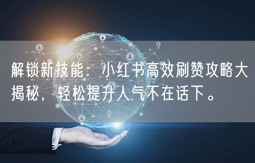 解锁新技能：小红书高效刷赞攻略大揭秘，轻松提升人气不在话下。