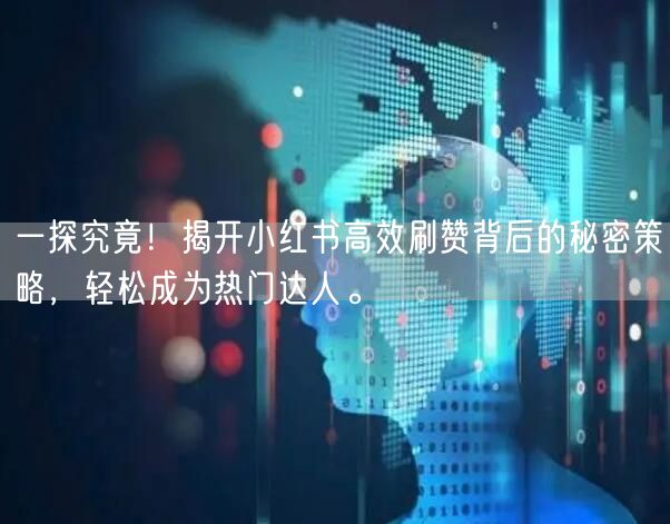 一探究竟！揭开小红书高效刷赞背后的秘密策略，轻松成为热门达人。
