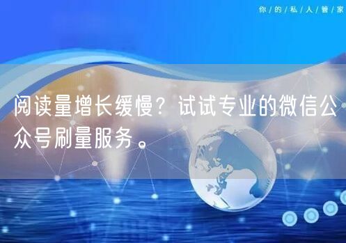 阅读量增长缓慢？试试专业的微信公众号刷量服务。