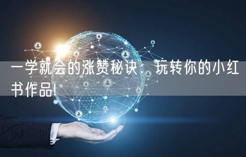 一学就会的涨赞秘诀：玩转你的小红书作品!