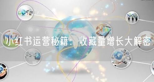 小红书运营秘籍：收藏量增长大解密