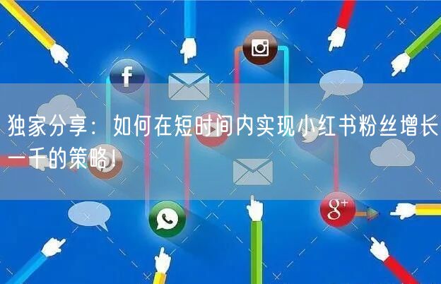 独家分享：如何在短时间内实现小红书粉丝增长一千的策略！