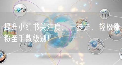 提升小红书关注度：三步走，轻松涨粉至千数级别！
