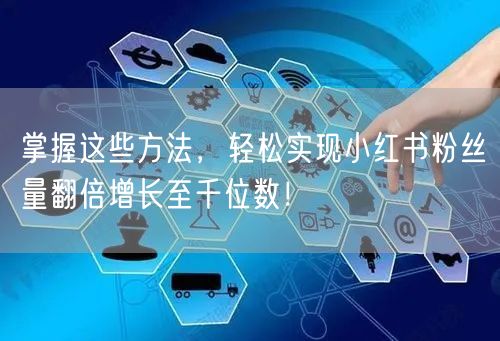 掌握这些方法，轻松实现小红书粉丝量翻倍增长至千位数！