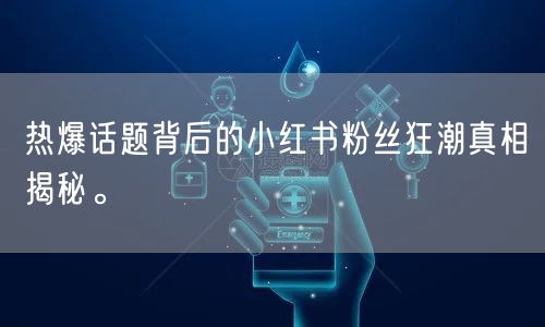 热爆话题背后的小红书粉丝狂潮真相揭秘。
