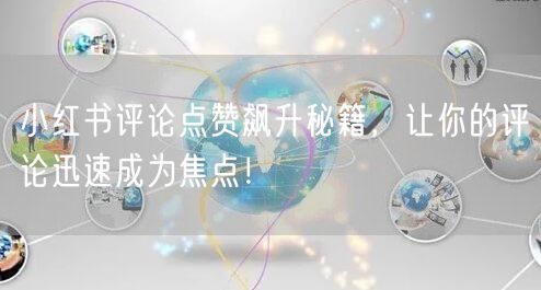 小红书评论点赞飙升秘籍，让你的评论迅速成为焦点！