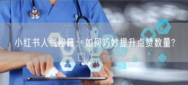 小红书人气秘籍：如何巧妙提升点赞数量?