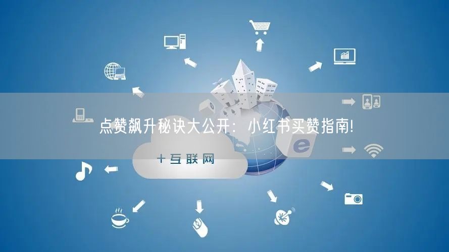 点赞飙升秘诀大公开：小红书买赞指南!