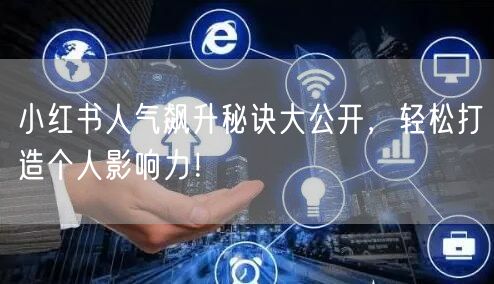 小红书人气飙升秘诀大公开，轻松打造个人影响力！