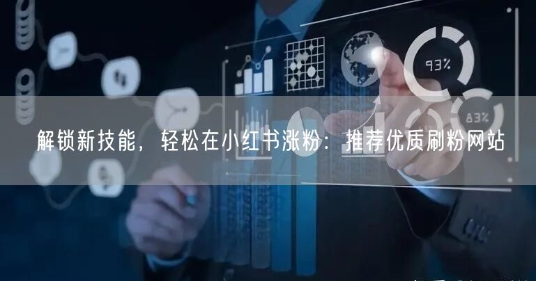 解锁新技能，轻松在小红书涨粉：推荐优质刷粉网站