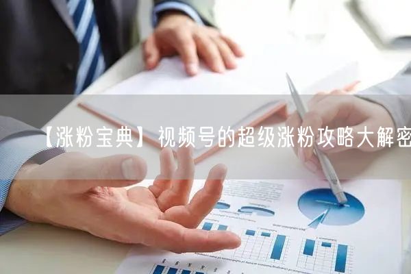 【涨粉宝典】视频号的超级涨粉攻略大解密！